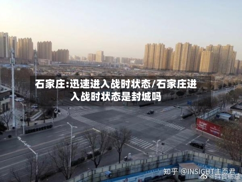石家庄:迅速进入战时状态/石家庄进入战时状态是封城吗