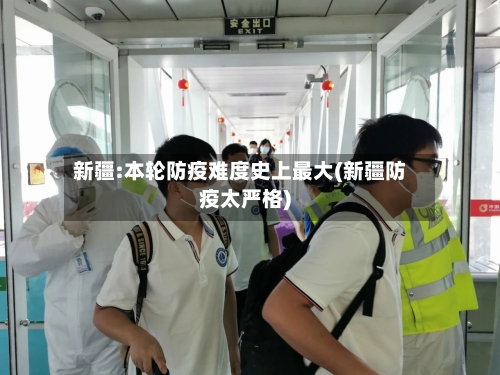 新疆:本轮防疫难度史上最大(新疆防疫太严格)-第2张图片