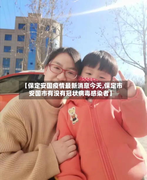【保定安国疫情最新消息今天,保定市安国市有没有冠状病毒感染者】-第3张图片