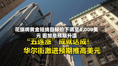 花旗将黄金短线目标价下调至4,000美元 因加息预期升温-第2张图片