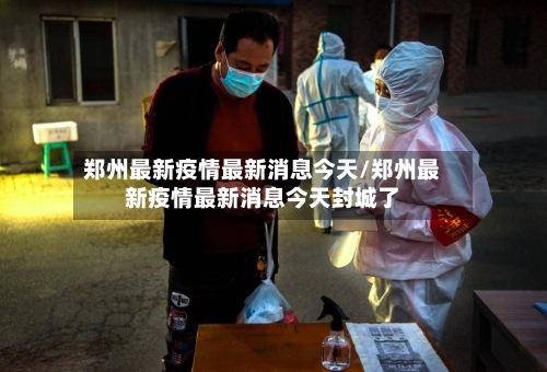 郑州最新疫情最新消息今天/郑州最新疫情最新消息今天封城了-第2张图片