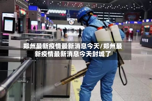 郑州最新疫情最新消息今天/郑州最新疫情最新消息今天封城了