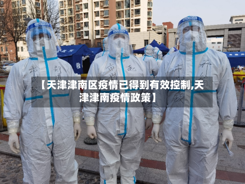 【天津津南区疫情已得到有效控制,天津津南疫情政策】