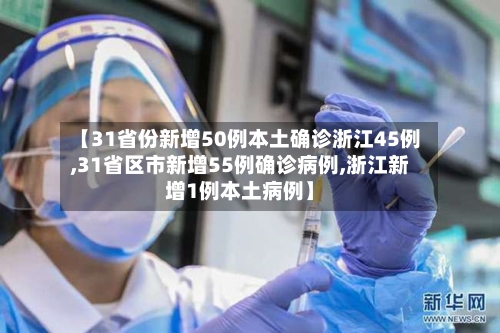 【31省份新增50例本土确诊浙江45例,31省区市新增55例确诊病例,浙江新增1例本土病例】