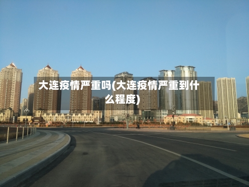 大连疫情严重吗(大连疫情严重到什么程度)-第3张图片