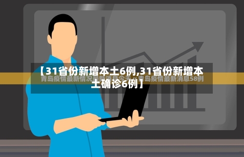 【31省份新增本土6例,31省份新增本土确诊6例】