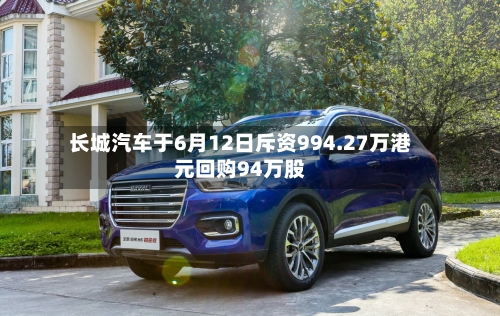 长城汽车于6月12日斥资994.27万港元回购94万股
