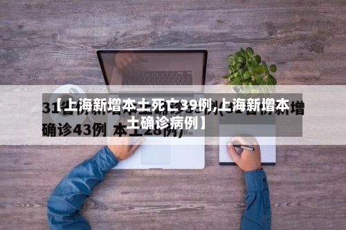 【上海新增本土死亡39例,上海新增本土确诊病例】