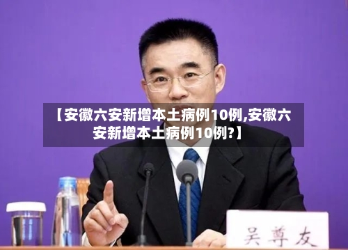 【安徽六安新增本土病例10例,安徽六安新增本土病例10例?】-第3张图片