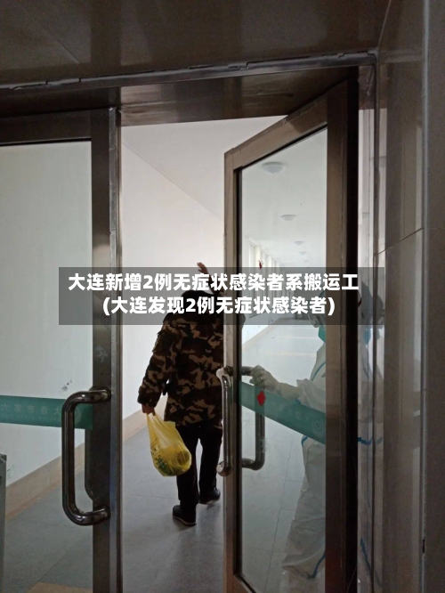 大连新增2例无症状感染者系搬运工(大连发现2例无症状感染者)-第3张图片