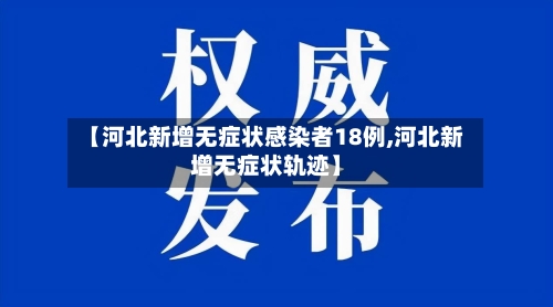 【河北新增无症状感染者18例,河北新增无症状轨迹】