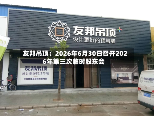 友邦吊顶：2026年6月30日召开2026年第三次临时股东会-第3张图片