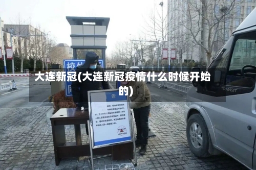 大连新冠(大连新冠疫情什么时候开始的)
