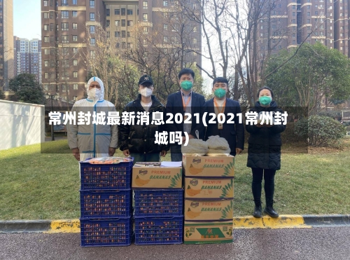 常州封城最新消息2021(2021常州封城吗)