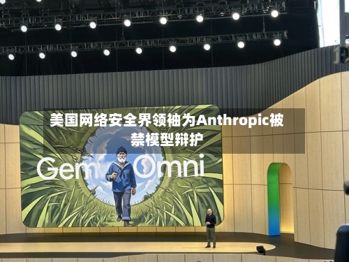 美国网络安全界领袖为Anthropic被禁模型辩护