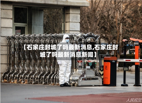【石家庄封城了吗最新消息,石家庄封城了吗最新消息新闻】-第1张图片