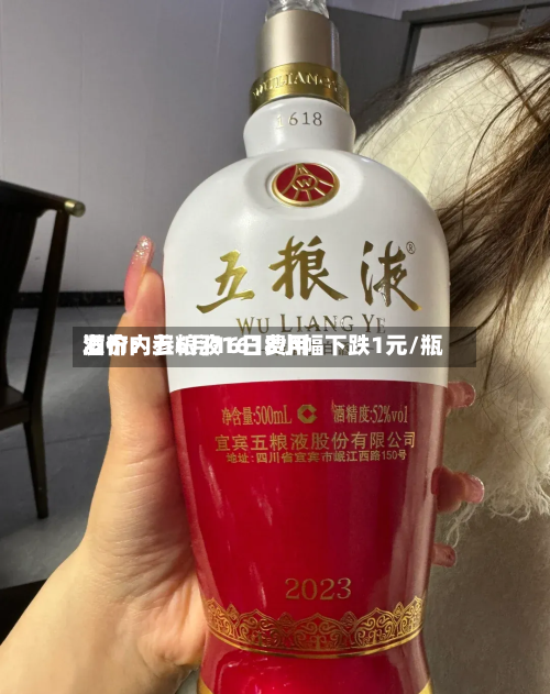 酒价内参6月16日费用
发布:五粮液1618小幅下跌1元/瓶-第3张图片