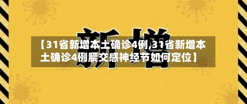 【31省新增本土确诊4例,31省新增本土确诊4例腰交感神经节如何定位】
